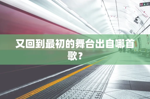 又回到最初的舞台出自哪首歌？