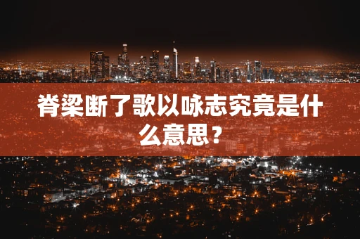 脊梁断了歌以咏志究竟是什么意思？
