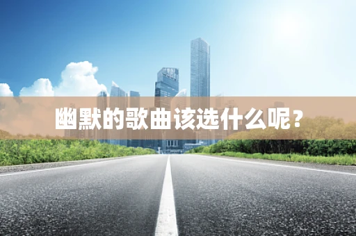 幽默的歌曲该选什么呢？