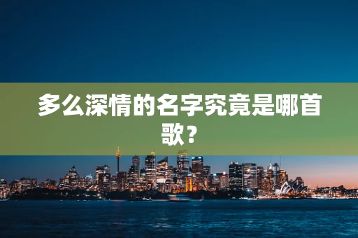 多么深情的名字究竟是哪首歌？