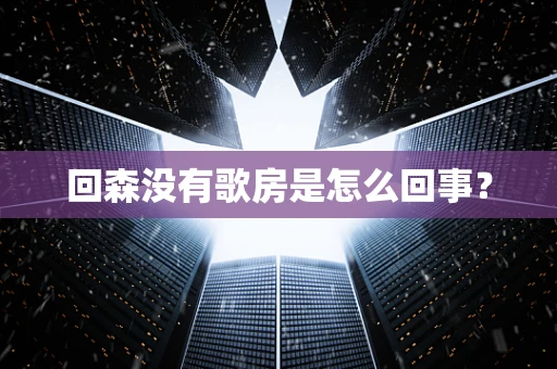 回森没有歌房是怎么回事？