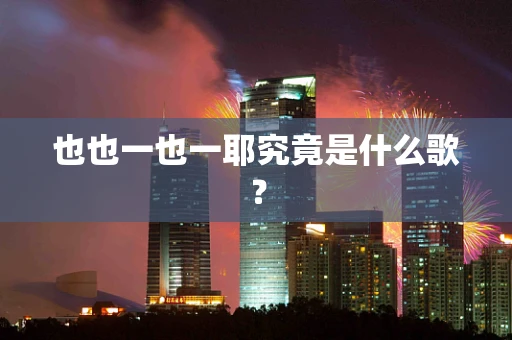 也也一也一耶究竟是什么歌？