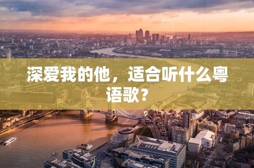 深爱我的他，适合听什么粤语歌？