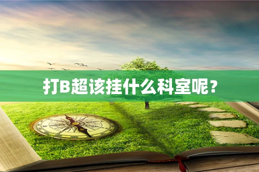 打B超该挂什么科室呢？