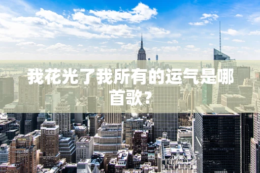我花光了我所有的运气是哪首歌？