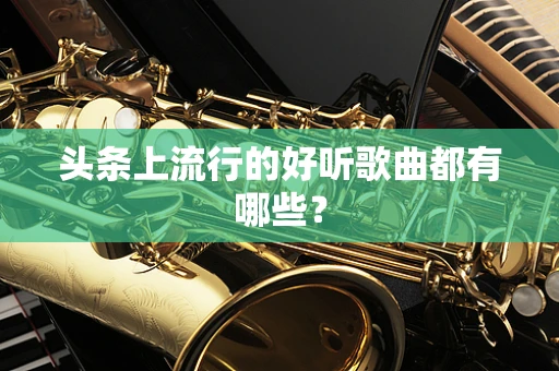 头条上流行的好听歌曲都有哪些？
