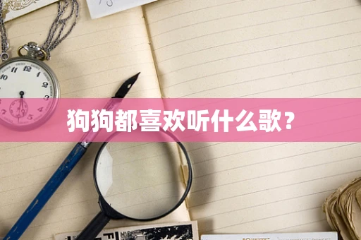狗狗都喜欢听什么歌？