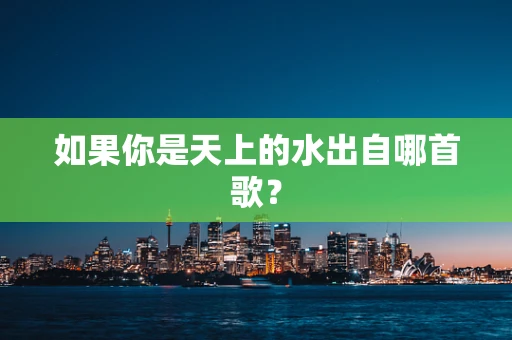 如果你是天上的水出自哪首歌？