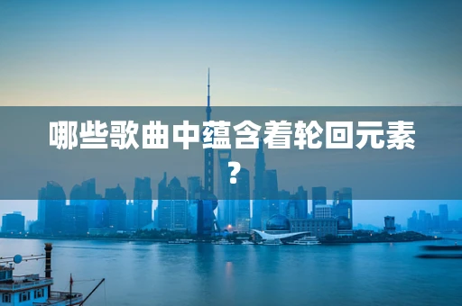 哪些歌曲中蕴含着轮回元素？