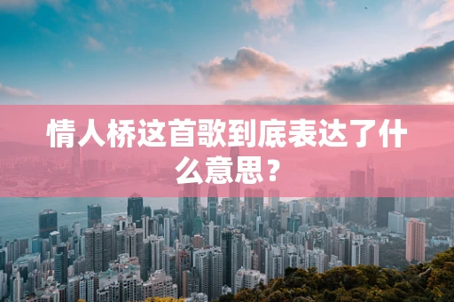 情人桥这首歌到底表达了什么意思？