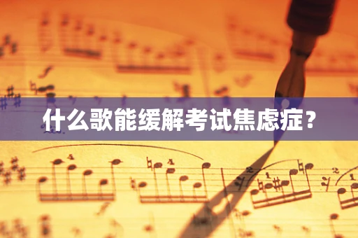 什么歌能缓解考试焦虑症？