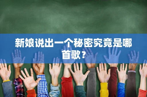 新娘说出一个秘密究竟是哪首歌？