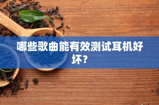 哪些歌曲能有效测试耳机好坏？