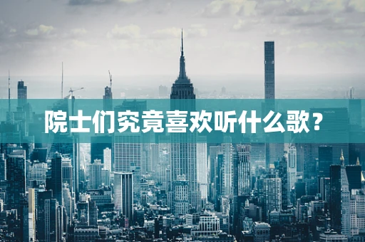 院士们究竟喜欢听什么歌？
