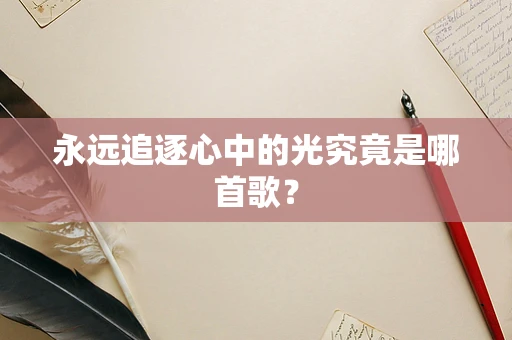 永远追逐心中的光究竟是哪首歌？