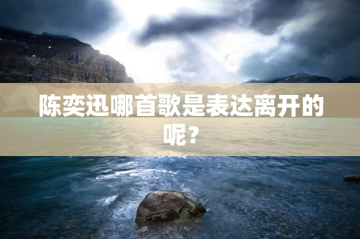 陈奕迅哪首歌是表达离开的呢？