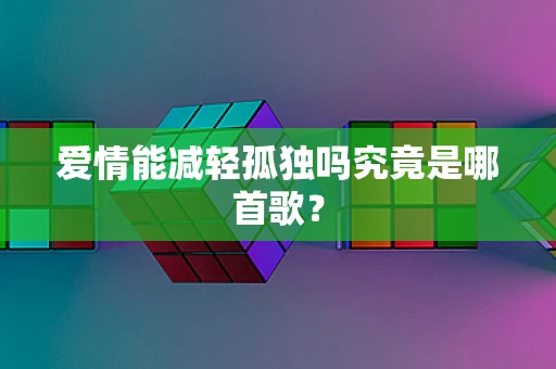 爱情能减轻孤独吗究竟是哪首歌？