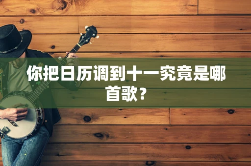 你把日历调到十一究竟是哪首歌？