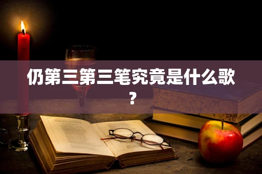 仍第三第三笔究竟是什么歌？