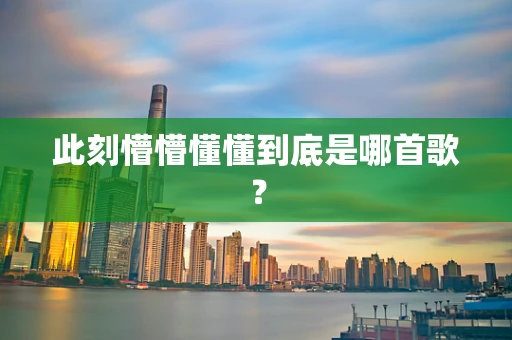 此刻懵懵懂懂到底是哪首歌？