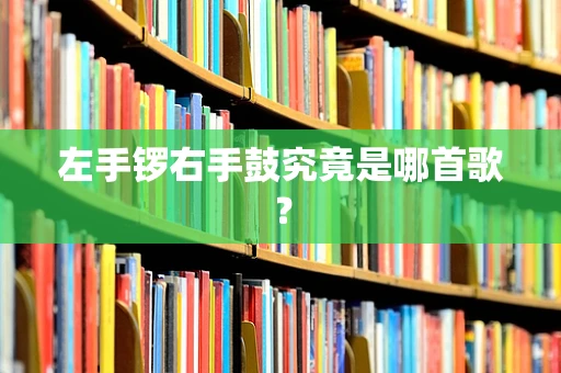 左手锣右手鼓究竟是哪首歌？