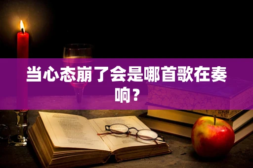 当心态崩了会是哪首歌在奏响？