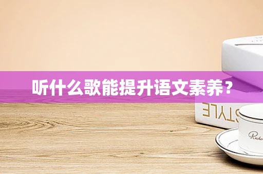 听什么歌能提升语文素养？