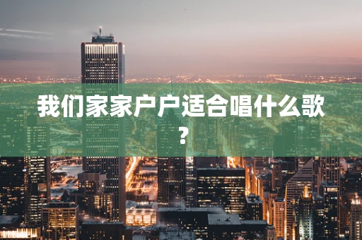 我们家家户户适合唱什么歌？