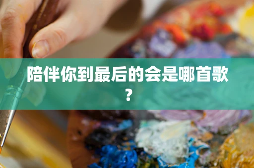 陪伴你到最后的会是哪首歌？