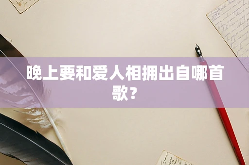 晚上要和爱人相拥出自哪首歌？