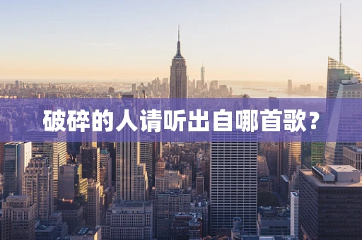 破碎的人请听出自哪首歌？