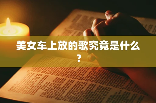 美女车上放的歌究竟是什么？