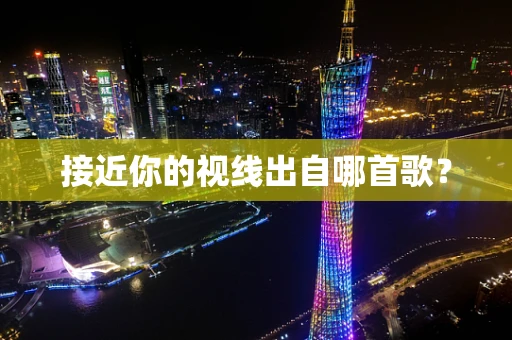 接近你的视线出自哪首歌？