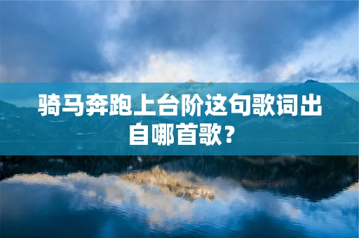 骑马奔跑上台阶这句歌词出自哪首歌？