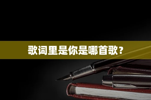 歌词里是你是哪首歌？