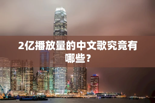 2亿播放量的中文歌究竟有哪些？