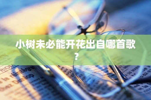 小树未必能开花出自哪首歌？