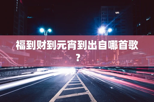 福到财到元宵到出自哪首歌？