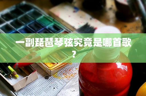 一副琵琶琴弦究竟是哪首歌？