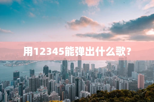 用12345能弹出什么歌？