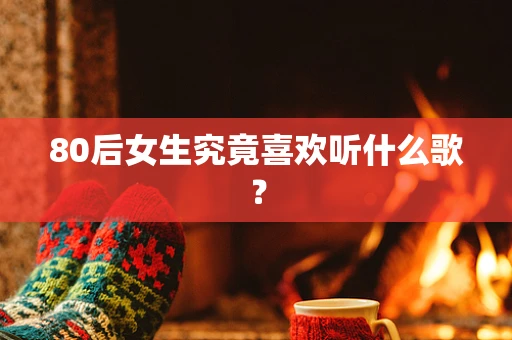 80后女生究竟喜欢听什么歌？