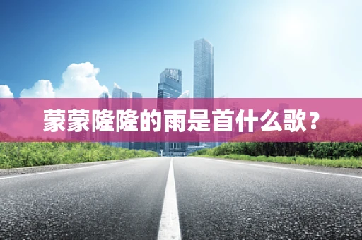 蒙蒙隆隆的雨是首什么歌？
