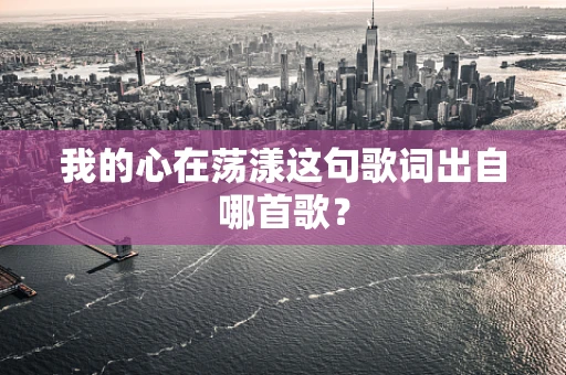 我的心在荡漾这句歌词出自哪首歌？