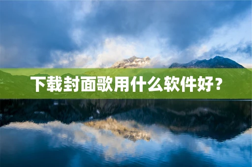 下载封面歌用什么软件好？