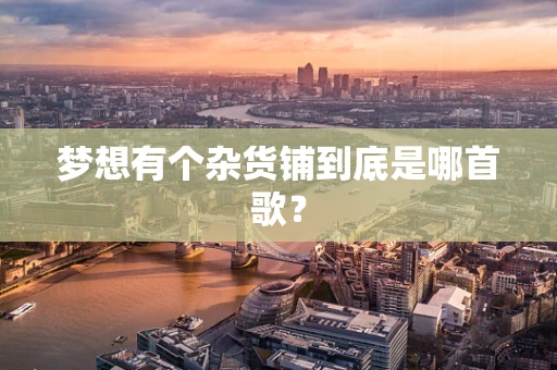梦想有个杂货铺到底是哪首歌？