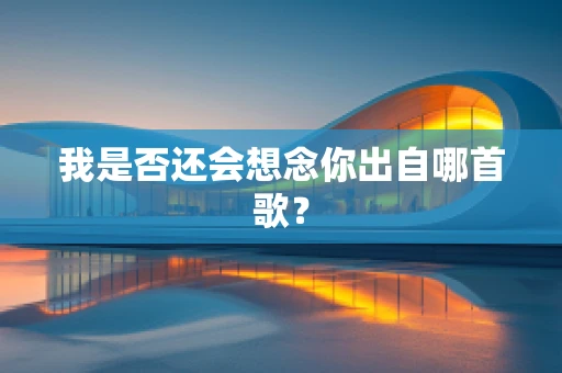 我是否还会想念你出自哪首歌？