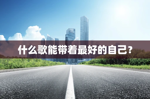 什么歌能带着最好的自己？
