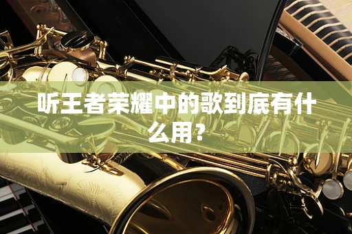 听王者荣耀中的歌到底有什么用？