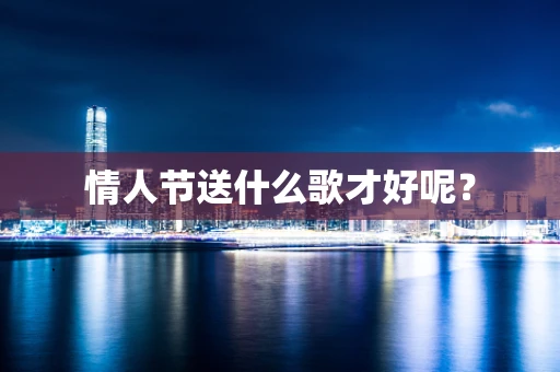 情人节送什么歌才好呢？